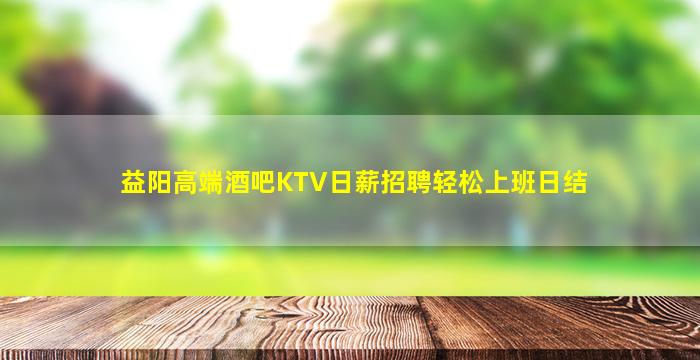 益阳高端酒吧KTV日薪招聘轻松上班日结